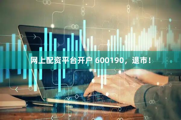 网上配资平台开户 600190，退市！