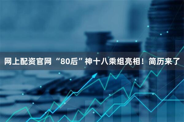 网上配资官网 “80后”神十八乘组亮相！简历来了