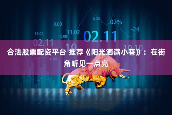 合法股票配资平台 推荐《阳光洒满小巷》:在街角听见一点亮