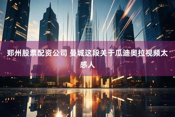 郑州股票配资公司 曼城这段关于瓜迪奥拉视频太感人