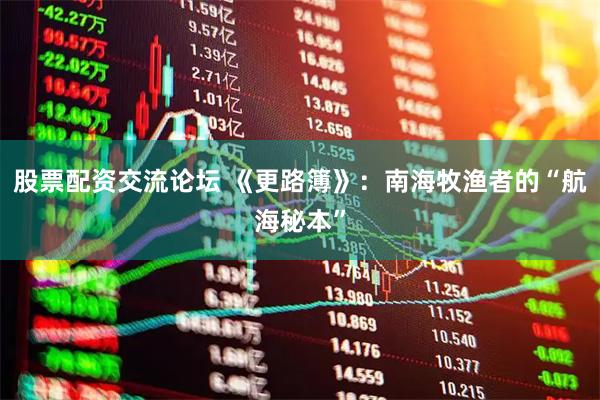 股票配资交流论坛 《更路簿》:南海牧渔者的“航海秘本”